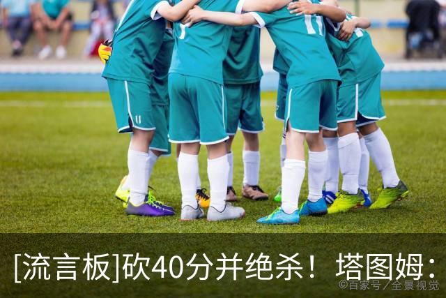 [流言板]砍40分并绝杀！塔图姆：我开始找回以前的自己了